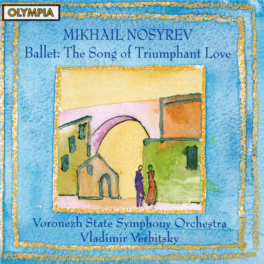 Mikhail Nosyrev: Ballet: The Song of Triumphant Love. Voronezh State Symphony Orchestra / Vladimir Verbitsky. © 2000 Olympia Compact Discs Ltd