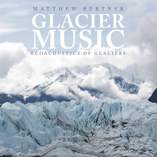 Glacier Music - Ecoacoustics of glaciers. © 2019 Ravello Records LLC (RR8001)