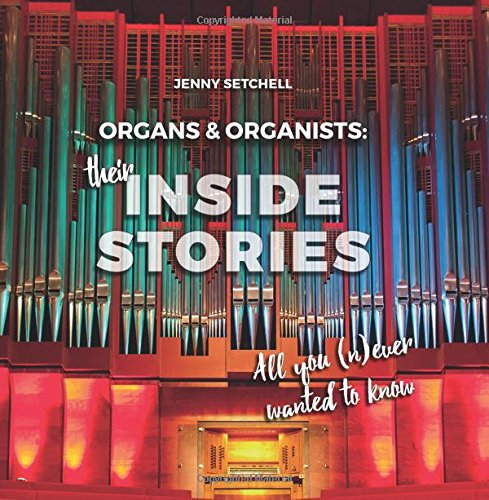 Organs & Organists: Their Inside Stories - All you (n)ever wanted to know. © 2017 Jenny Setchell (978-3-928412-21-6)