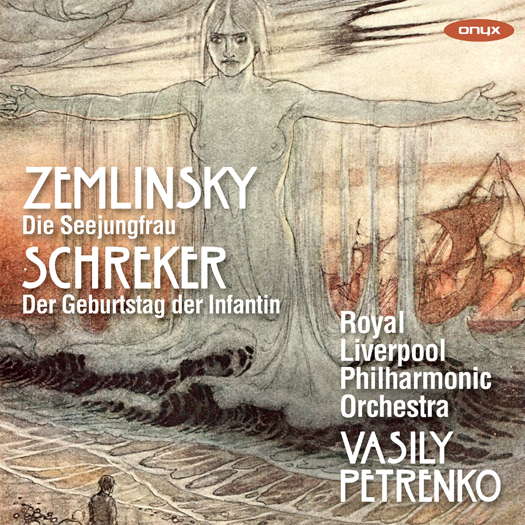 Zemlinsky: Die Seejungfrau; Schreker: Der Geburtstag der Infantin. Royal Liverpool Philharmonic Orchestra / Vasily Petrenko. © 2021 Onyx Classics