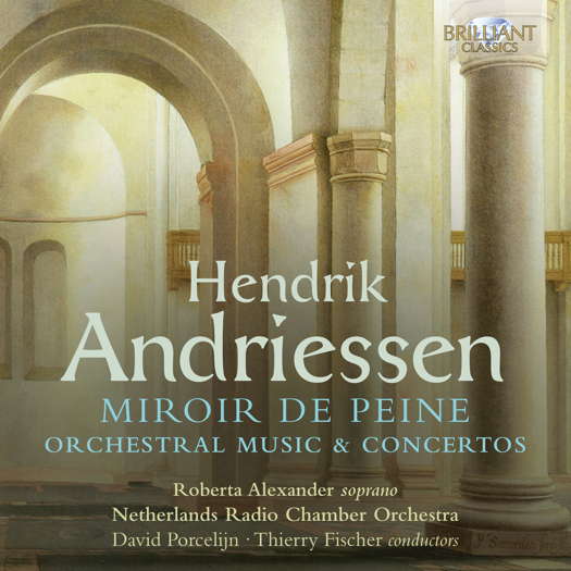 Hendrik Andriessen: Miroir de Peine - Orchestral Music & Concertos. © 2021 Brilliant Classics (96105)