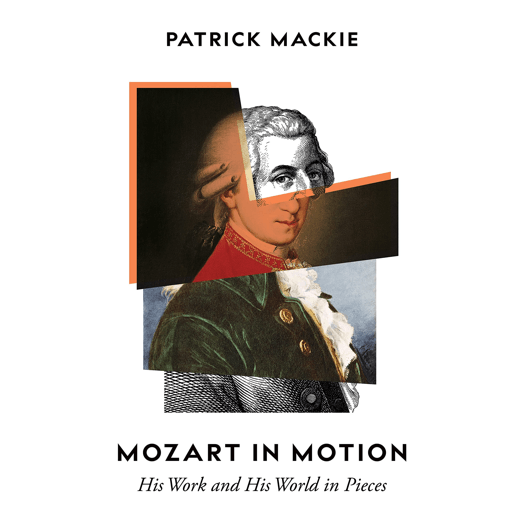 Mozart in Motion - His Work and His World in Pieces. © 2021 Patrick Mackie (978 1 78378 599 5)