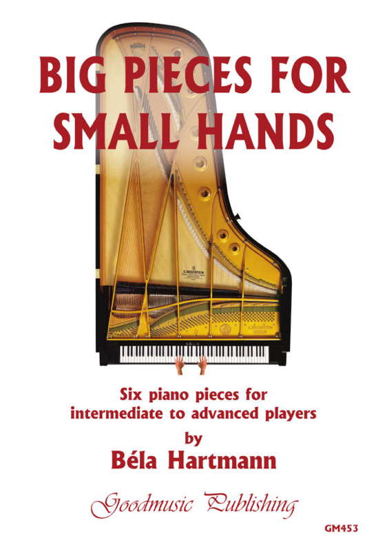 Big Pieces for Small Hands - Six piano pieces for intermediate ro advanced players by Béla Hartmann. Goodmusic Publishing GM453