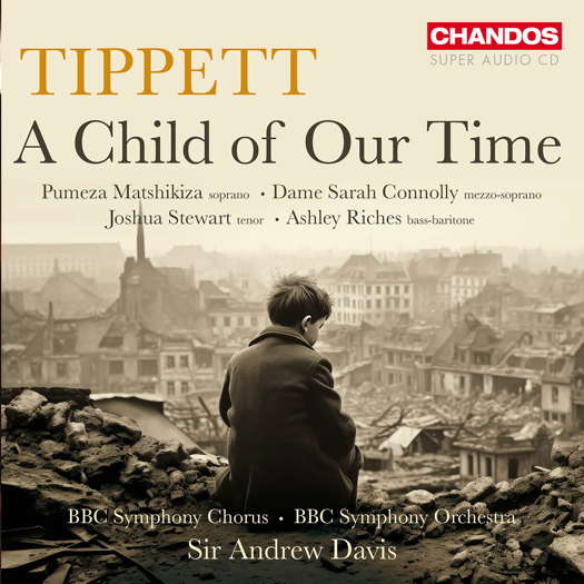 Tippett: A Child of Our Time. Pumeza Matshikiza, soprano; Dame Sarah Connolly, mezzo-soprano; Joshua Stewart, tenor; Ashley Riches, bass-baritone;  BBC Symphony Chorus; BBC Symphony Orchestra / Sir Andrew Davis. © 2024 Chandos Records Ltd