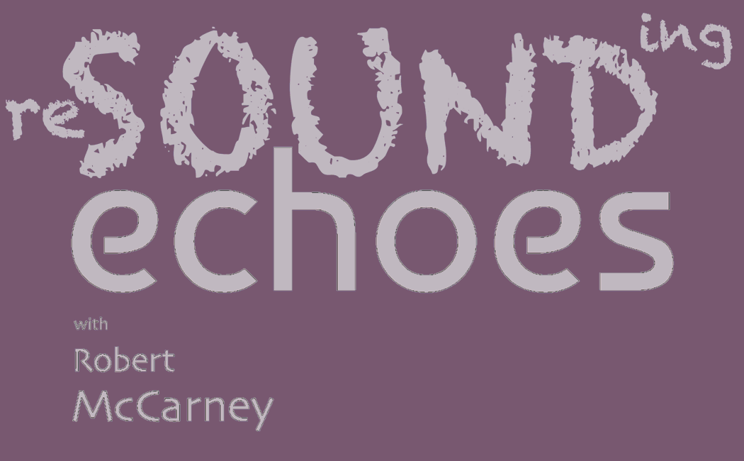 RESOUNDING ECHOES with Robert McCarney