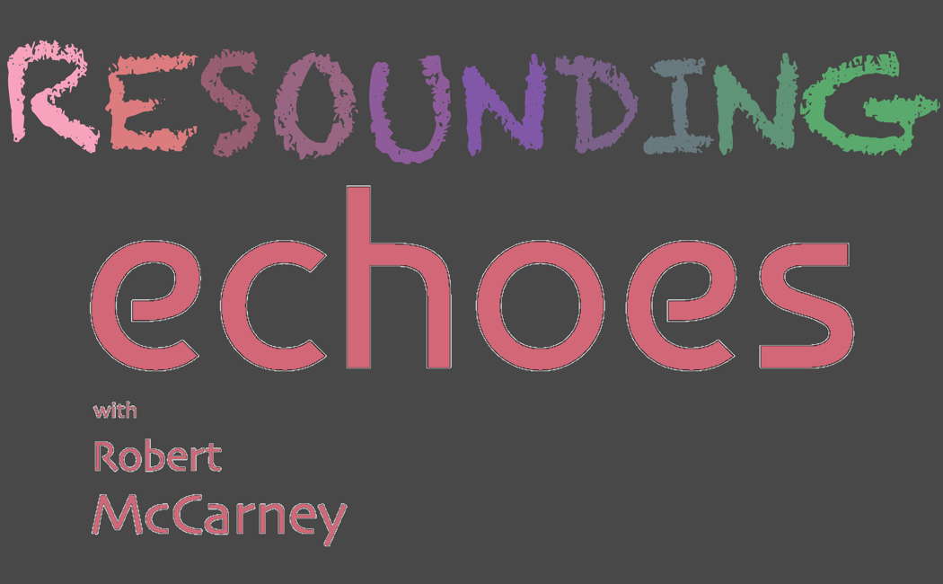 RESOUNDING ECHOES with Robert McCarney